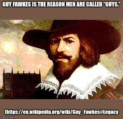 guy fawkes - Guy Fawkes Is The Reason Men Are Called "Guys." Wy Chttpsen.wikipedia.orgwikiGuy Fawkes imgflip.com