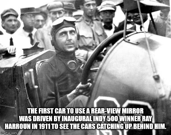 ray harroun - The First Car To Use A RearView Mirror Was Driven By Inaugural Indy 500 Winner Ray Harroun In 1911 To See The Cars Catching Up Behind Him. imgflip.com