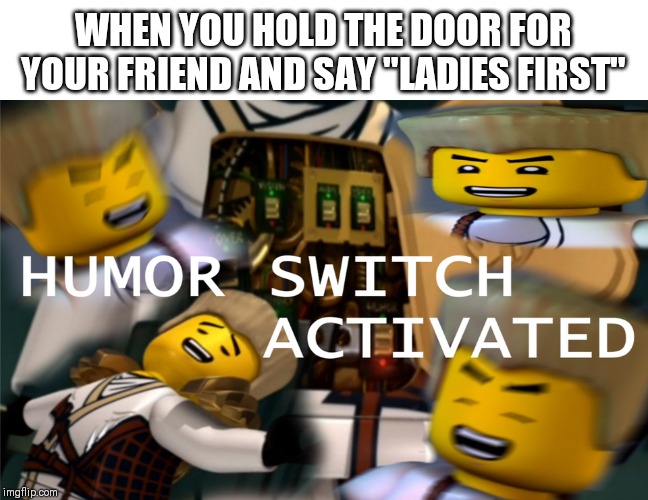 you mean to tell me - When You Hold The Door For Your Friend And Say "Ladies First" Humor Switch 5 Activated imgflip.com