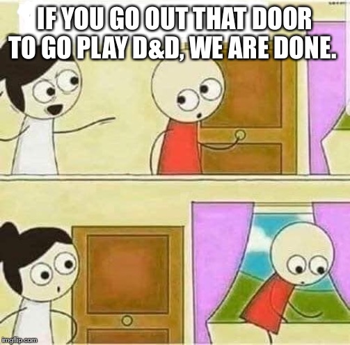 if you go out that door meme - If You Go Out That Door To Go Playd&D, We Are Done. imgilip.com