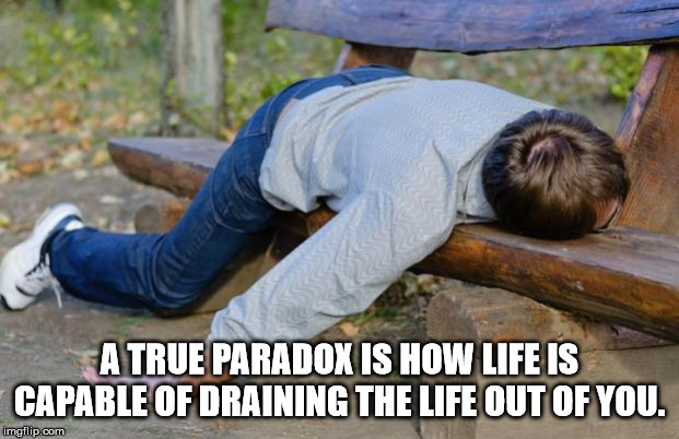 im exhausted meme - A True Paradox Is How Life Is Capable Of Draining The Life Out Of You. imgflip.com