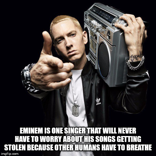 eminem classic - Eminem Is One Singer That Will Never Have To Worry About His Songs Getting Stolen Because Other Humans Have To Breathe imgflip.com