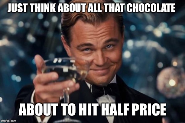 alcoholic meme - Just Think About All That Chocolate About To Hit Half Price imgflip.com
