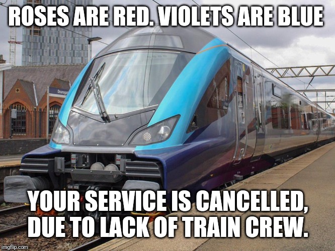 transpennine express new trains - Roses Are Red. Violets Are Blue Your Service Is Cancelled. Due To Lack Of Train Crew. imgflip.com