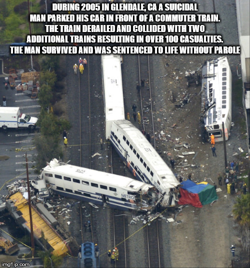 vehicle - During 2005 In Glendale, Ca A Suicidal Man Parked His Car In Front Of A Commuter Train. The Train Derailed And Collided With Two Additional Trains Resulting In Over 100 Casualties. The Man Survived And Was Sentenced To Life Without Parole imgfli
