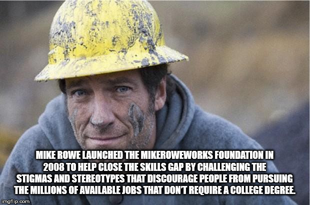 photo caption - Mike Rowe Launched The Mikeroweworks Foundation In 2008 To Help Close The Skills Gap By Challenging The Stigmas And Stereotypes That Discourage People From Pursuing The Millions Of Available Jobs That Dont Require A College Degree. imgflip
