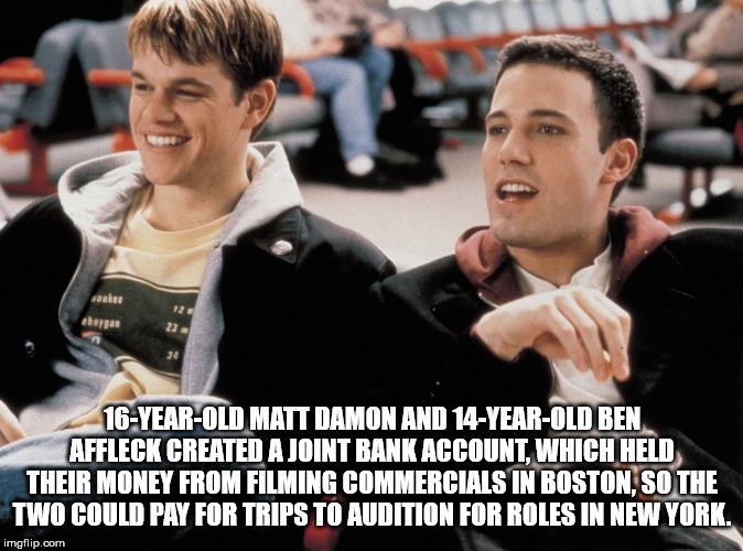 matt damon ben affleck film - aukee ebaya 16YearOld Matt Damon And 14YearOld Ben Affleck Created A Joint Bank Account, Which Held Their Money From Filming Commercials In Boston.So The Two Could Pay For Trips To Audition For Roles In New York. imgflip.com