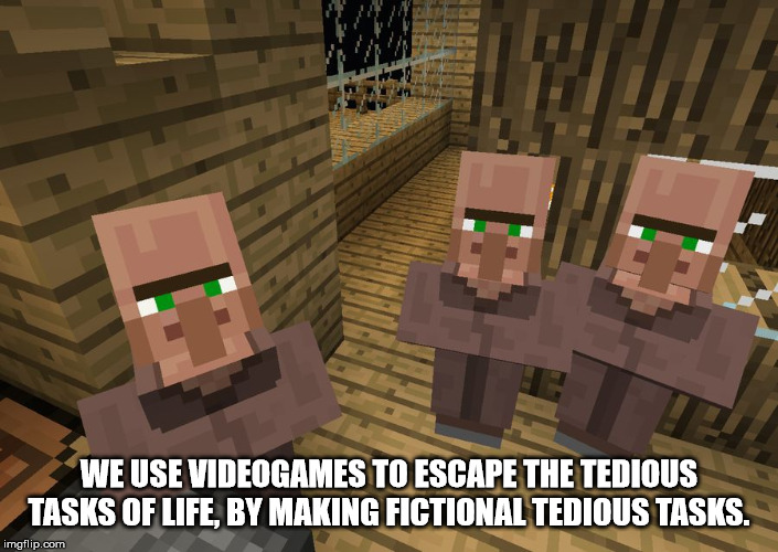 villager minecraft meme - We Use Videogames To Escape The Tedious Tasks Of Life, By Making Fictional Tedious Tasks. imgflip.com