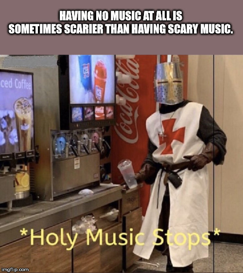 holy music stops - Having No Music At All Is Sometimes Scarier Than Having Scary Music. ced Coffe Holy Music stops imgflip.com