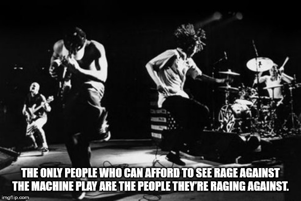 rage against the machine art - The Only People Who Can Afford To See Rage Against The Machine Play Are The People They'Re Raging Against. imgflip.com