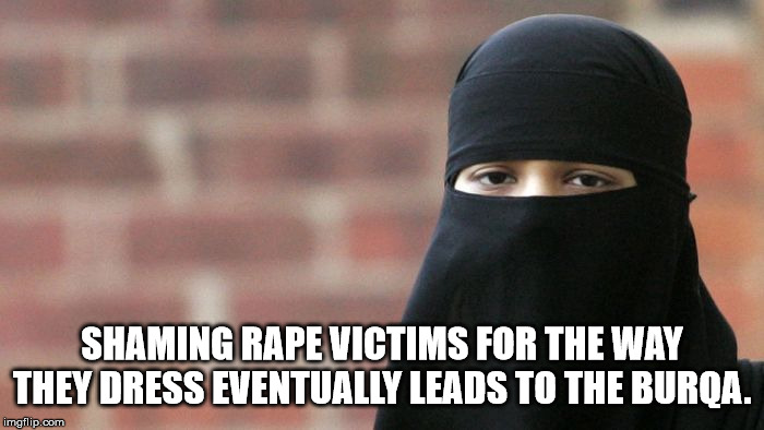 muslim veil - Shaming Rape Victims For The Way They Dress Eventually Leads To The Burqa. imgflip.com