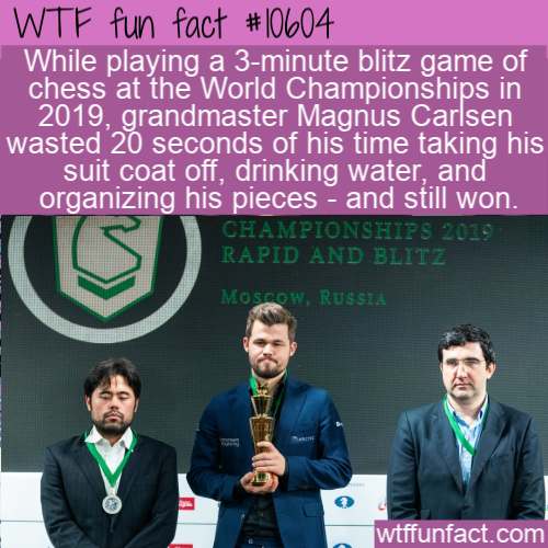 orator - Wtf fun fact While playing a 3minute blitz game of chess at the World Championships in 2019. grandmaster Magnus Carlsen wasted 20 seconds of his time taking his suit coat off, drinking water, and organizing his pieces and still won. Championships