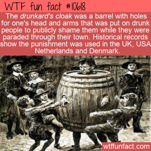 poster - Wtf fun fact The drunkard's cloak was a barrel with holes for one's head and arms that was put on drunk people to publicly shame them while they were paraded through their town. Historical records show the punishment was used in the Uk, Usa Nethe