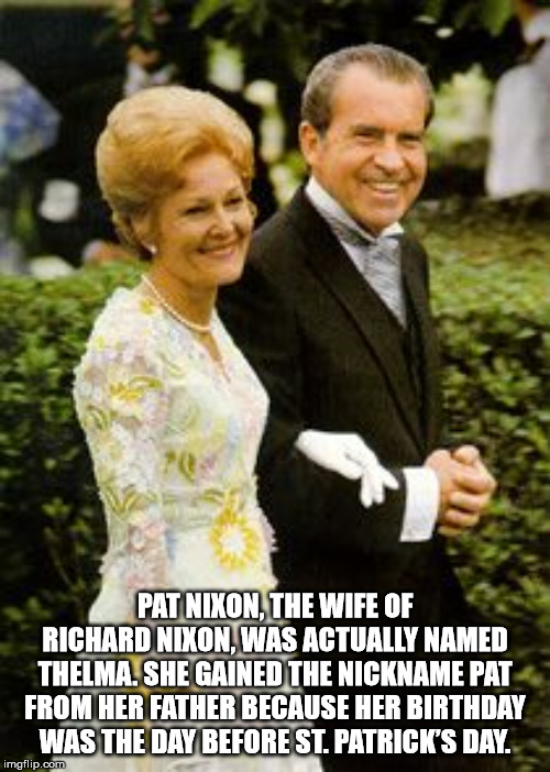 thelma catherine pat ryan nixon - Pat Nixon, The Wife Of Richard Nixon, Was Actually Named Thelma.She Gained The Nickname Pat From Her Father Because Her Birthday Was The Day Before St. Patrick'S Day. imgflip.com