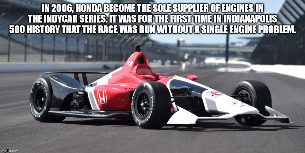 In 2006, Honda Become The Sole Supplier Of Engines In The Indycar Series. It Was For The First Time In Indianapolis 500 History That The Race Was Run Without A Single Engine Problem. imgflip.com