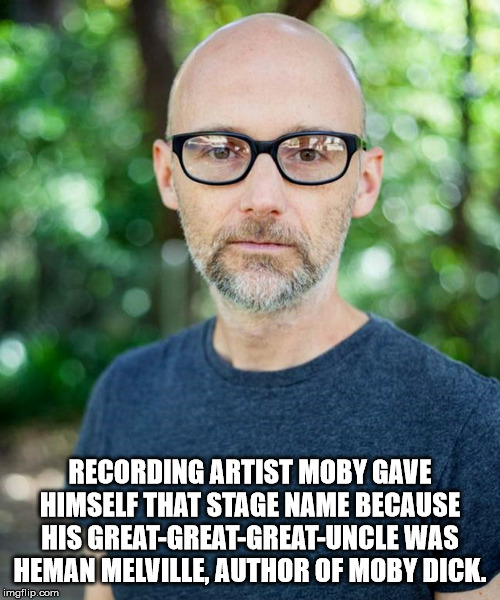 uncircumcised memes - Recording Artist Moby Gave Himself That Stage Name Because His GreatGreatGreatUncle Was Heman Melville, Author Of Moby Dick. imgflip.com