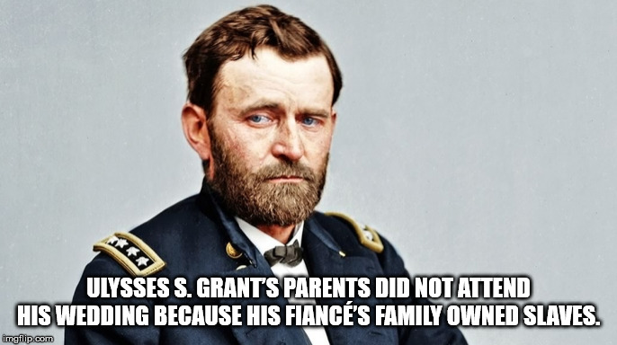 facts - ulyssees grant - Ulysses S. Grant'S Parents Did Not Attend His Wedding Because His Fianc'S Family Owned Slaves. imgflip.com