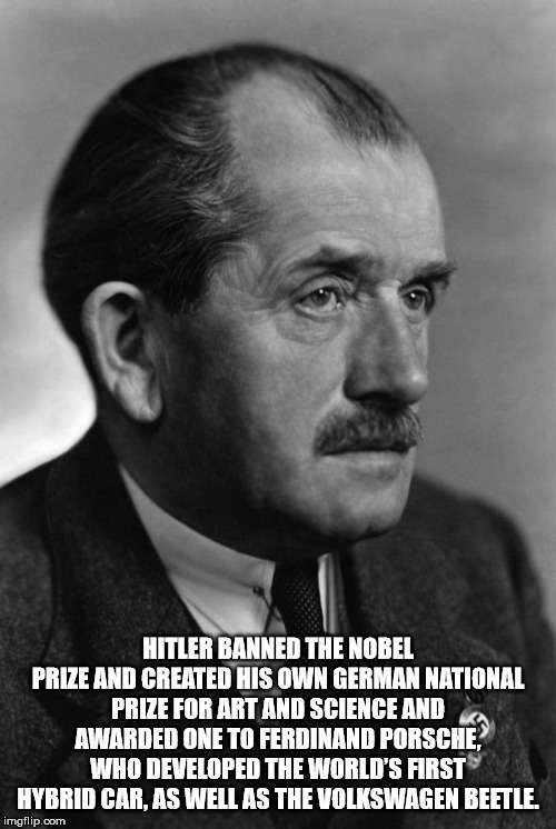 facts - interesting man in the world - Hitler Banned The Nobel Prize And Created His Own German National Prize For Art And Science And Awarded One To Ferdinand Porsche Who Developed The World'S First Hybrid Car, As Well As The Volkswagen Beetle. imgflip.c