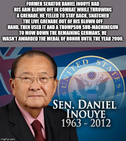 facts - great seal of the united - Former Senator Daniel Inouye Had His Arm Blown Off In Combat While Throwing A Grenade He Yelled To Stay Back, Snatched The Live Grenade Out Of His Blown Off Hand. Then Used It And A Thompson SubMachinecun To Mow Down The