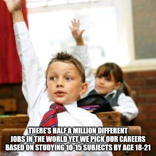 child with hand up - There'S Half A Million Different Jobs In The World Yet We Pick Our Careers Based On Studying 1015 Subjects By Age 1821 imgflip.com