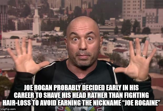 joe rogan meme - Joe Rogan Probably Decided Early In His Career To Shave His Head Rather Than Fighting HairLoss To Avoid Earning The Nickname Joe Rogaine" imgflip.com