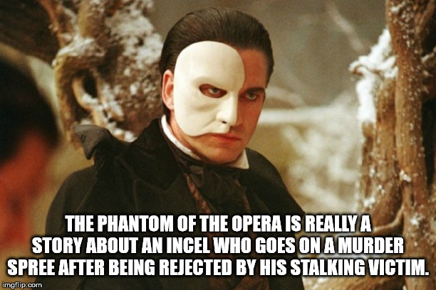 phantom of the opera gerard butler - The Phantom Of The Opera Is Really A Story About An Incel Who Goes On A Murder Spree After Being Rejected By His Stalking Victim. imgflip.com