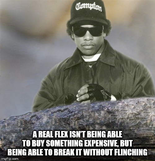 easy e meme - Tompton A Real Flex Isn'T Being Able To Buy Something Expensive, But Being Able To Break It Without Flinching imgflip.com