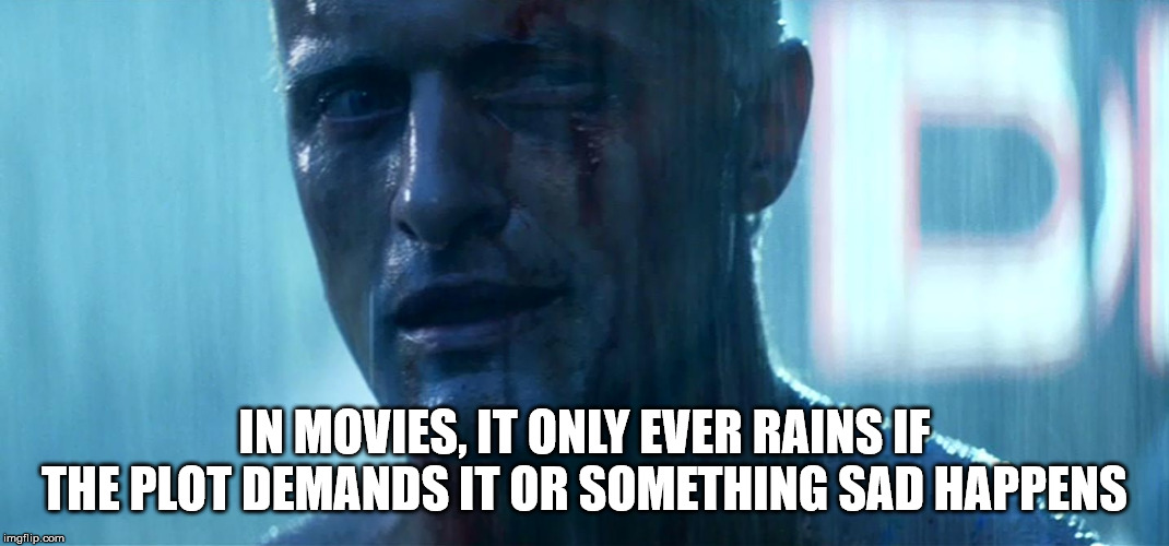 film - In Movies, It Only Ever Rains If The Plot Demands It Or Something Sad Happens imgflip.com