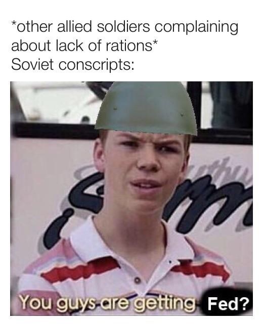 y all are getting paid - other allied soldiers complaining about lack of rations Soviet conscripts You guys are getting Fed?
