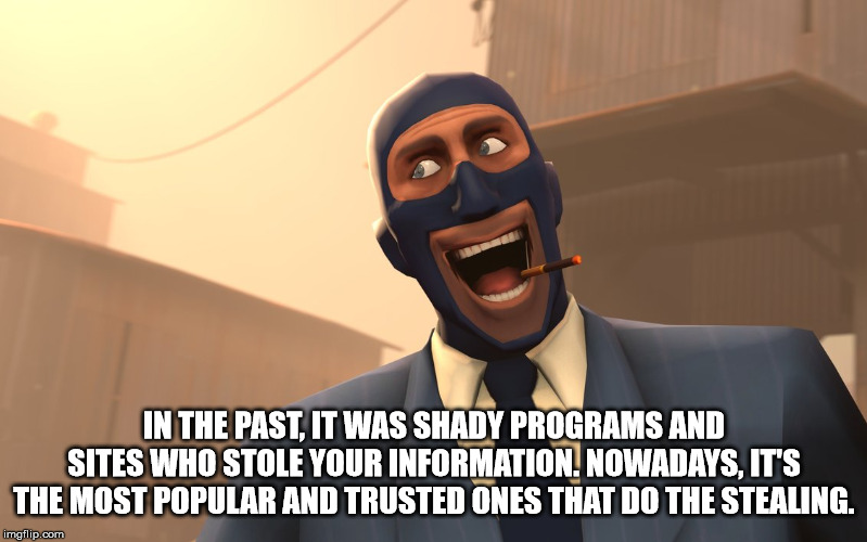 tf2 spy meme - In The Past It Was Shady Programs And Sites Who Stole Your Information. Nowadays, It'S The Most Popular And Trusted Ones That Do The Stealing. imgflip.com