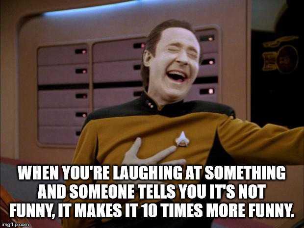 star trek next generation data - When You'Re Laughing At Something And Someone Tells You It'S Not Funny, It Makes It 10 Times More Funny. imgflip.com