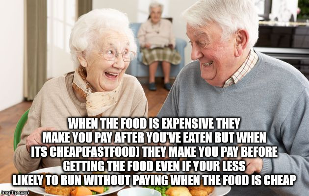 old people eating cereal - When The Food Is Expensive They Make You Pay After Youve Eaten But When Its Cheapcfastfood They Make You Pay Before Getting The Food Even If Your Less ly To Run Without Paying When The Food Is Cheap imgfilip.com