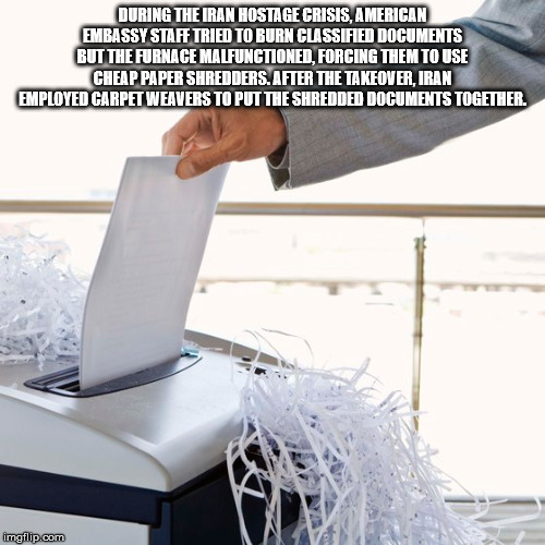 document shredder - During The Iran Hostage Crisis, American Embassy Staff Tried To Burn Classified Documents But The Furnace Malfunctioned, Forcing Them To Use Cheap Paper Shredders. After The Takeover. Iran Employed Carpet Weavers To Put The Shredded Do