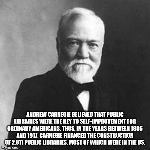 gentleman - Andrew Carnegie Believed That Public Libraries Were The Key To SelfImprovement For Ordinary Americans. Thus, In The Years Between 1886 And 1912, Carnegie Financed The Construction OF2811 Public Libraries. Most Of Which Were In The Us. Imgflip.