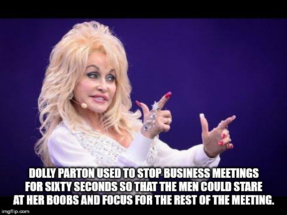 dolly parton meme - Dolly Parton Used To Stop Business Meetings For Sixty Seconds So That The Men Could Stare At Her Boobs And Focus For The Rest Of The Meeting. imgflip.com