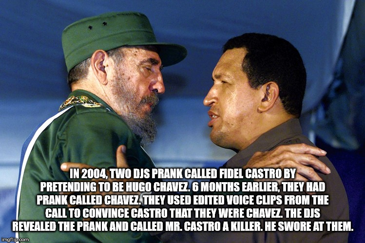 In 2004. Two Dis Prank Called Fidel Castro By Pretending To Be Hugo Chavez. 6 Months Earlier, They Had Prank Called Chavez They Used Edited Voice Clips From The Call To Convince Castro That They Were Chavez. The Djs Revealed The Prank And Called Mr. Castr