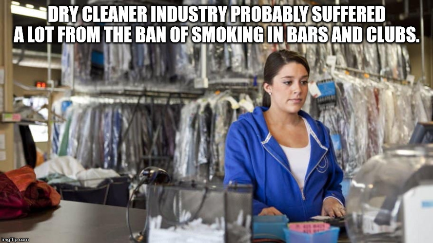 Dry Cleaner Industry Probably Suffered A Lot From The Ban Of Smoking In Bars And Clubs. imgflip.com