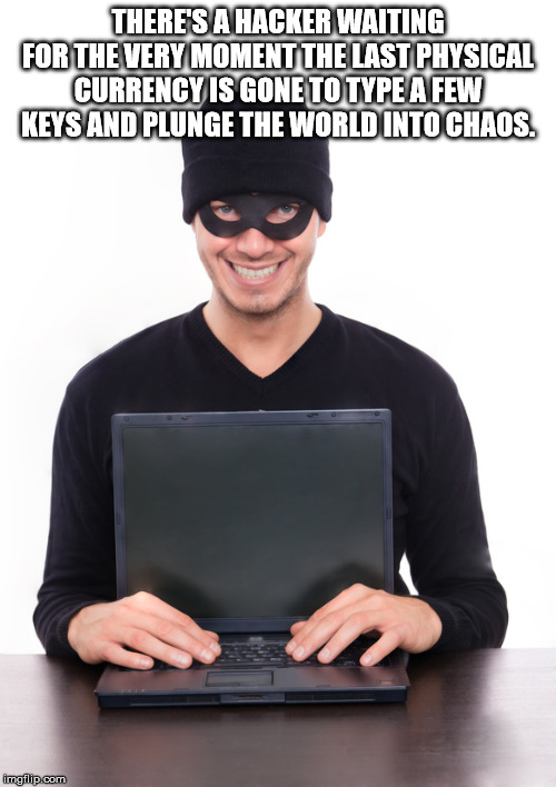 funny hacker stock - There'S A Hacker Waiting For The Very Moment The Last Physical Currency Is Gone To Type A Few Keys And Plunge The World Into Chaos. imgflip.com