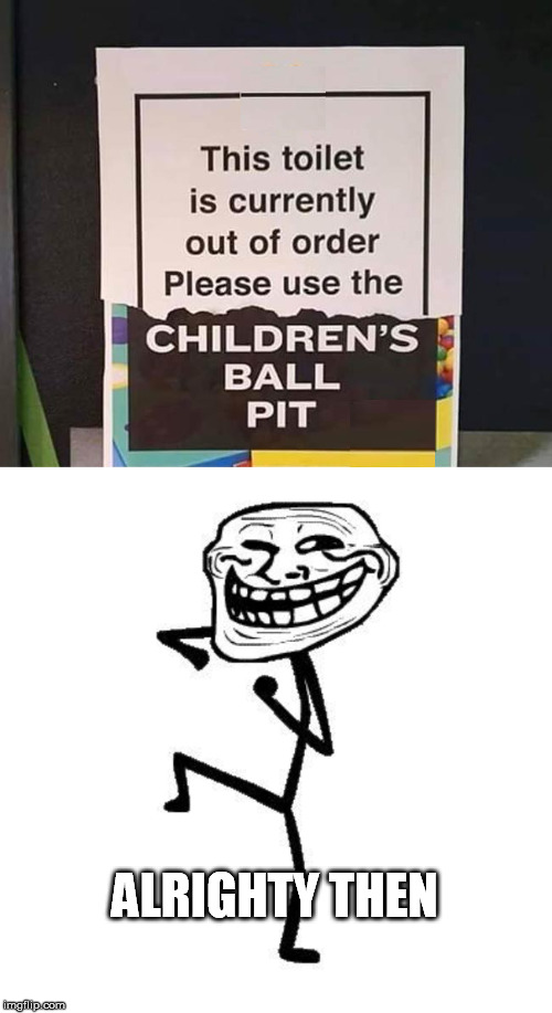 troll face dancing gif - This toilet is currently out of order Please use the Children'S Ball Pit Alrighty Then imgflip.com