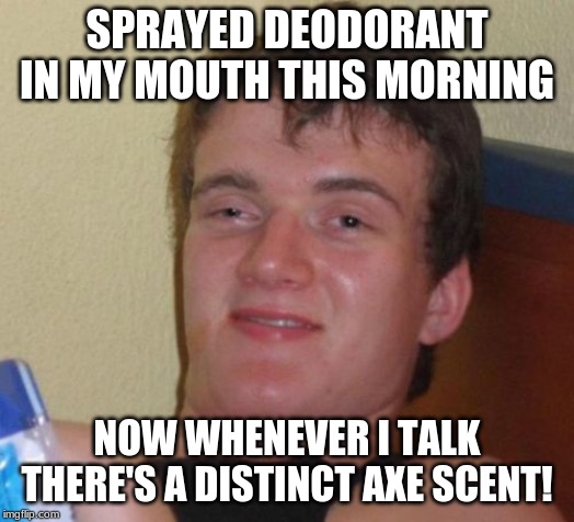 high guy meme - Sprayed Deodorant In My Mouth This Morning Now Whenever I Talk There'S A Distinct Axe Scent! imgp.com