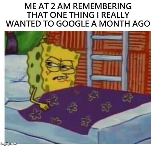 spongebob waking up in bed - Me At 2 Am Remembering That One Thing I Really Wanted To Google A Month Ago imgflip.com