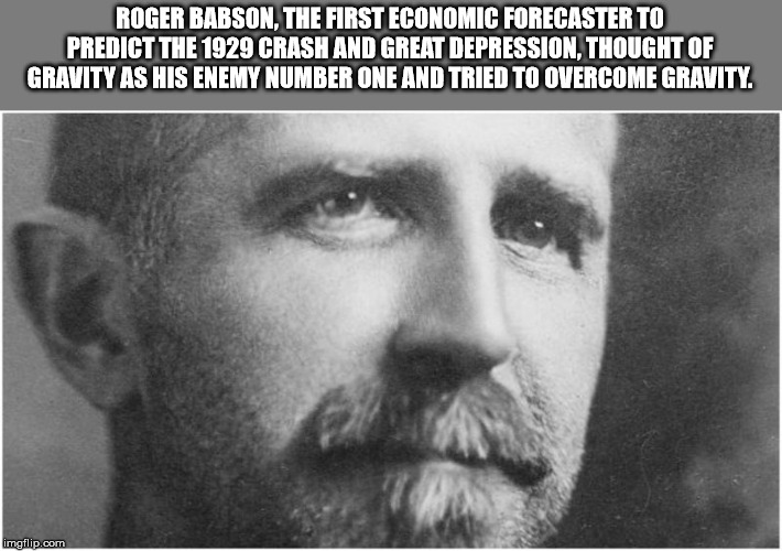 monochrome photography - Roger Babson, The First Economic Forecaster To Predict The 1929 Crash And Great Depression. Thought Of Gravity As His Enemy Number One And Tried To Overcome Gravity imgflip.com