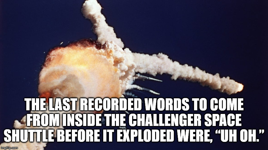 space shuttle challenger - The Last Recorded Words To Come From Inside The Challenger Space Shuttle Before It Exploded Were, Uh Oh." imgflip.com