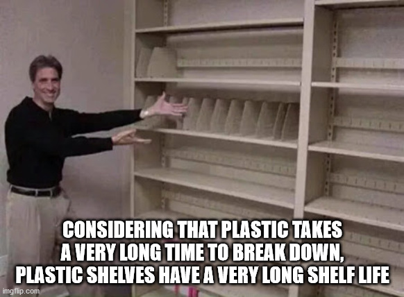 lack of fucks to give - Considering That Plastic Takes A Very Long Time To Break Down, Plastic Shelves Have A Very Long Shelf Life imgflip.com