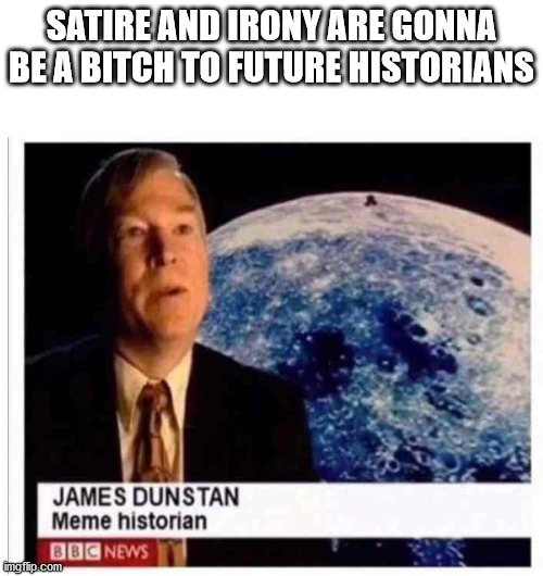 meme historian - Satire And Irony Are Gonna Bea Bitch To Future Historians James Dunstan Meme historian Bbc News mgflip.com