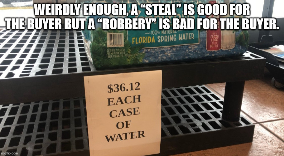 table - Weirdly Enough, A Steal" Is Good For The Buyer But A Robbery" Is Bad For The Buyer. w 100% Natural Florida Spring Water Tea Fresh Look Bottle Pistes Serhaltetur $36.12 Each Case Of Water imgflip.com