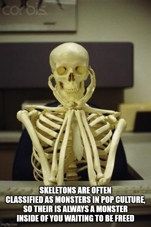 waiting funny meme - corbist Skeletons Are Often Classified As Monsters In Pop Culture, So Their Is Always A Monster Inside Of You Waiting To Be Freed imgflip.com