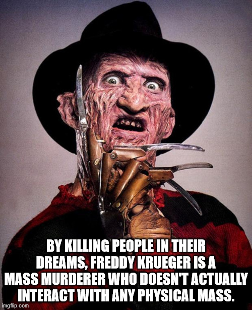 freddy slasher - By Killing People In Their Dreams, Freddy Krueger Is A Mass Murderer Who Doesn'T Actually Interact With Any Physical Mass. imgflip.com