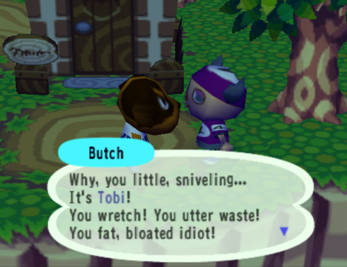 animal crossing gamecube mean villagers - Butch Why, you little, sniveling... It's Tobi! You wretch! You utter waste! You fat, bloated idiot!