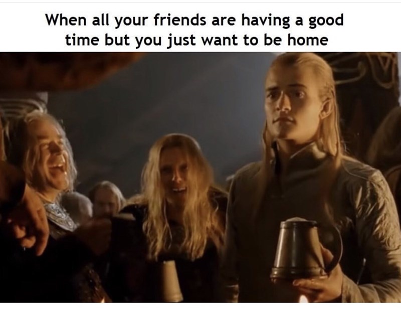 legolas - When all your friends are having a good time but you just want to be home